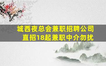城西夜总会兼职招聘公司直招18起兼职中介勿扰