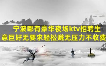 宁波哪有豪华夜场ktv招聘生意巨好无要求轻松赚无压力不收费