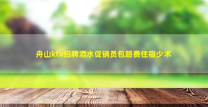 舟山ktv招聘酒水促销员包路费住宿少术