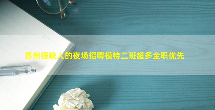 苏州很缺人的夜场招聘模特二班超多全职优先