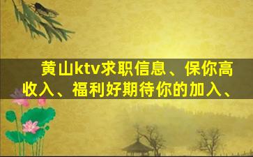 黄山ktv求职信息、保你高收入、福利好期待你的加入、